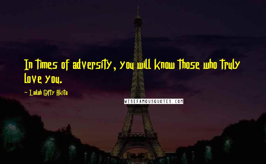 Lailah Gifty Akita Quotes: In times of adversity, you will know those who truly love you.