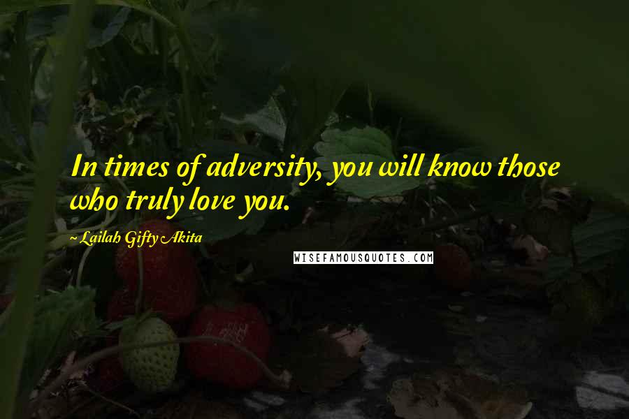 Lailah Gifty Akita Quotes: In times of adversity, you will know those who truly love you.