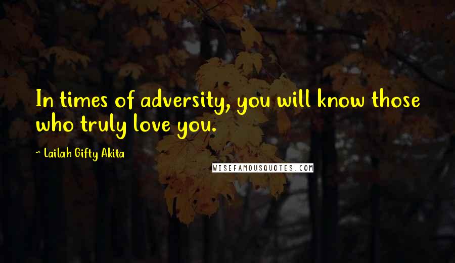 Lailah Gifty Akita Quotes: In times of adversity, you will know those who truly love you.