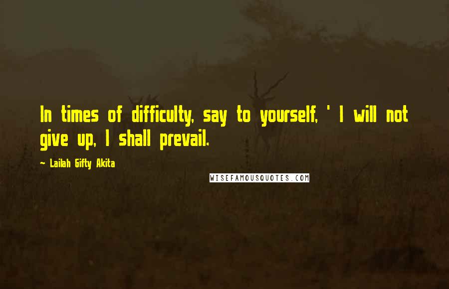 Lailah Gifty Akita Quotes: In times of difficulty, say to yourself, ' I will not give up, I shall prevail.