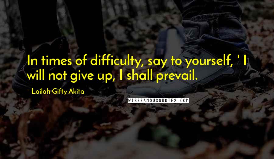 Lailah Gifty Akita Quotes: In times of difficulty, say to yourself, ' I will not give up, I shall prevail.