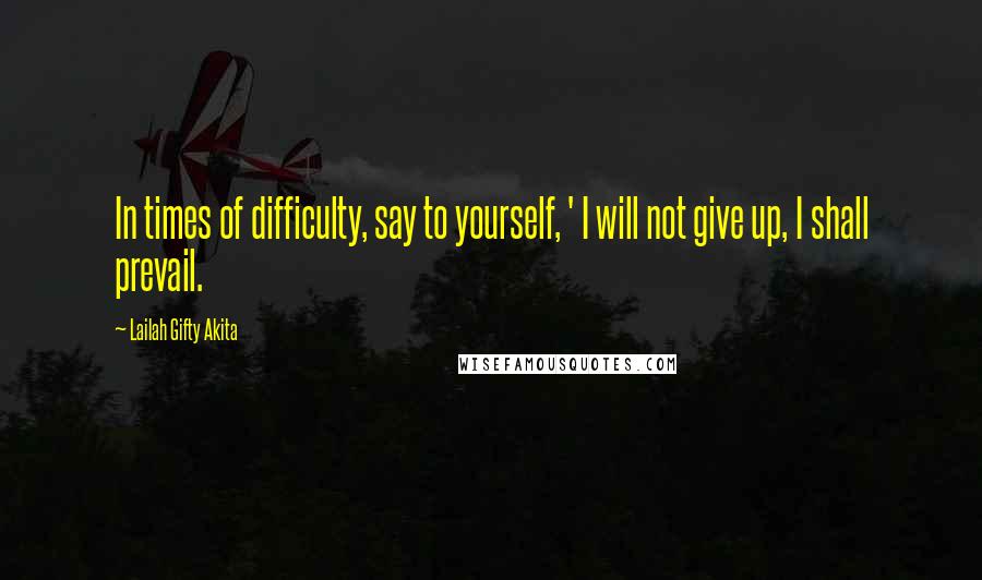 Lailah Gifty Akita Quotes: In times of difficulty, say to yourself, ' I will not give up, I shall prevail.