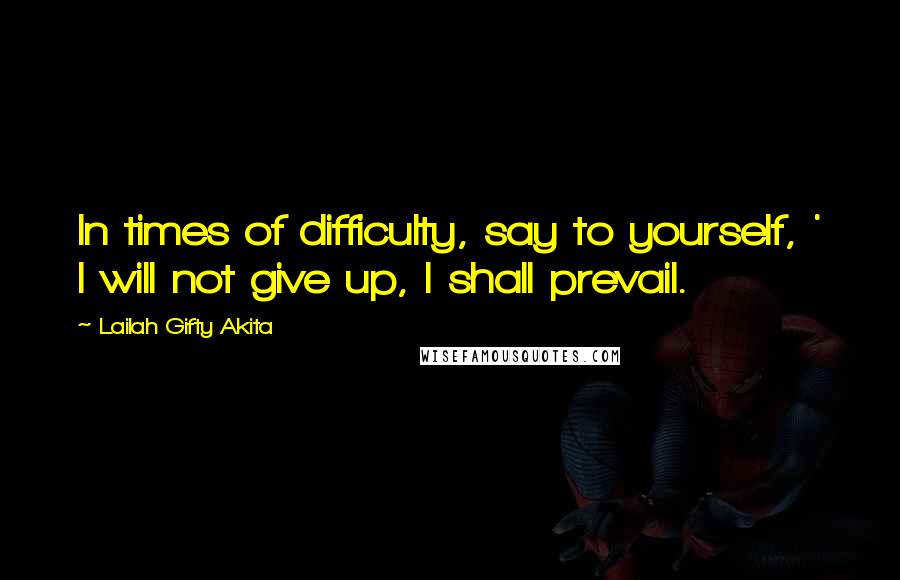 Lailah Gifty Akita Quotes: In times of difficulty, say to yourself, ' I will not give up, I shall prevail.