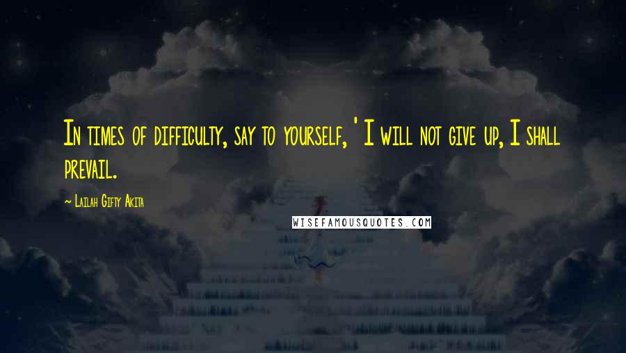 Lailah Gifty Akita Quotes: In times of difficulty, say to yourself, ' I will not give up, I shall prevail.