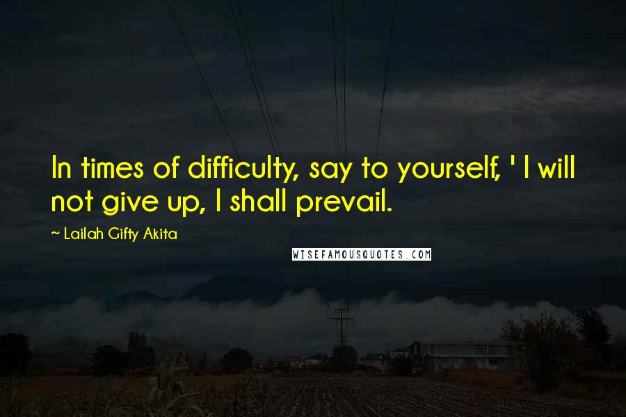 Lailah Gifty Akita Quotes: In times of difficulty, say to yourself, ' I will not give up, I shall prevail.