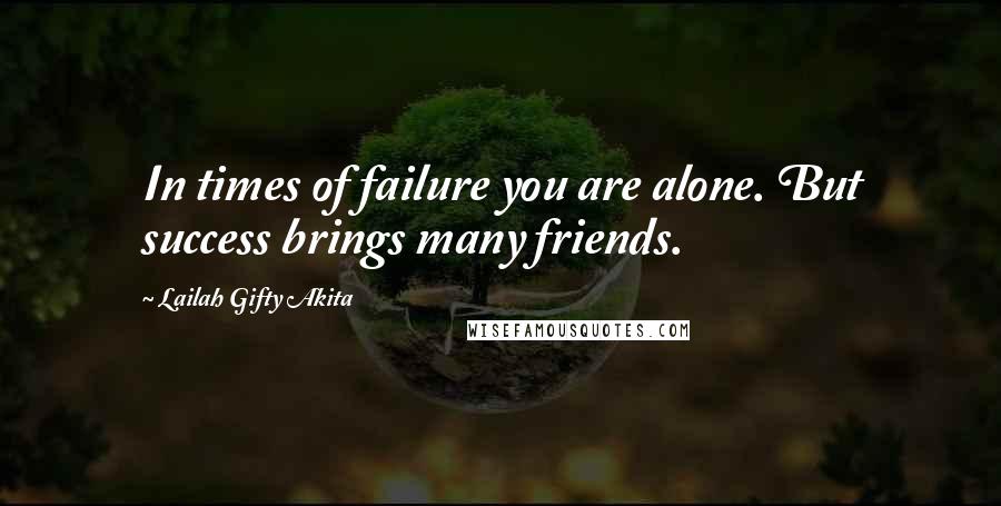 Lailah Gifty Akita Quotes: In times of failure you are alone. But success brings many friends.
