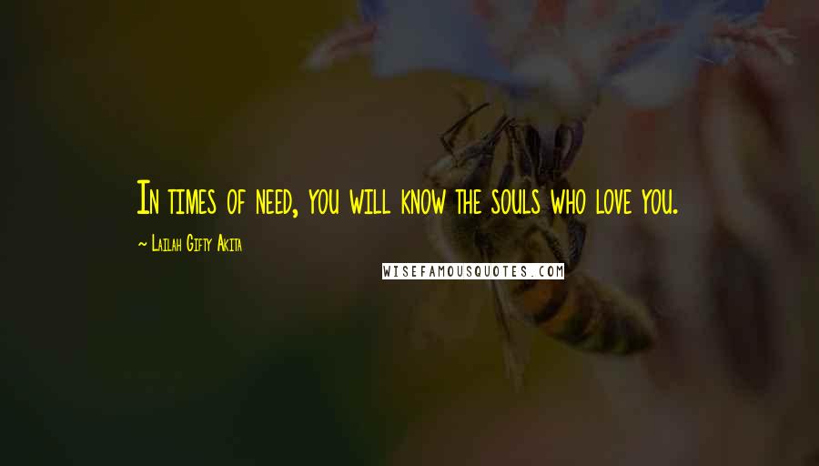 Lailah Gifty Akita Quotes: In times of need, you will know the souls who love you.