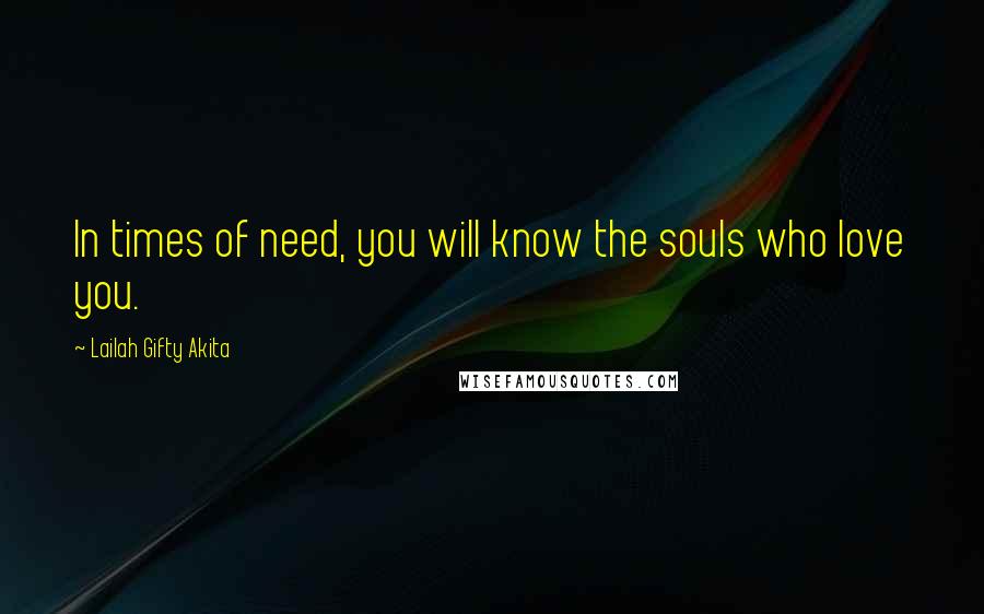 Lailah Gifty Akita Quotes: In times of need, you will know the souls who love you.