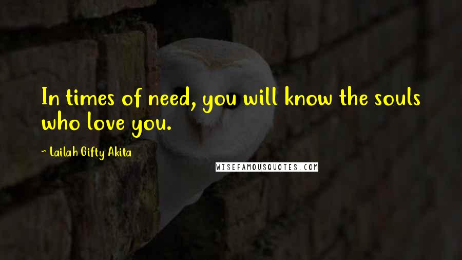 Lailah Gifty Akita Quotes: In times of need, you will know the souls who love you.