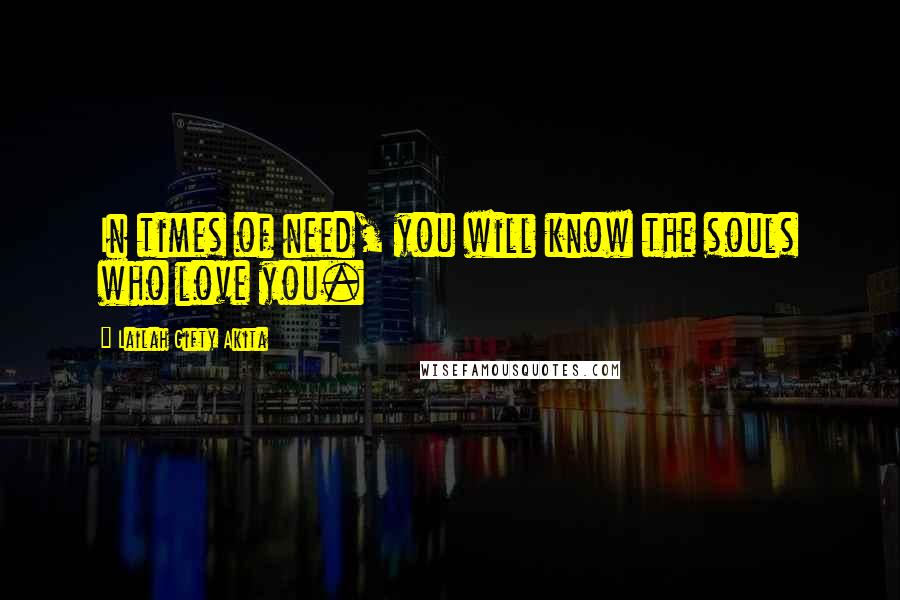 Lailah Gifty Akita Quotes: In times of need, you will know the souls who love you.