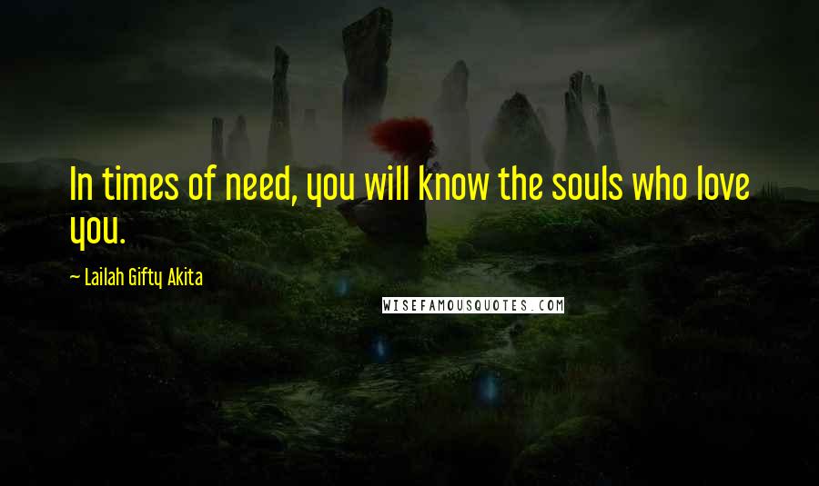 Lailah Gifty Akita Quotes: In times of need, you will know the souls who love you.