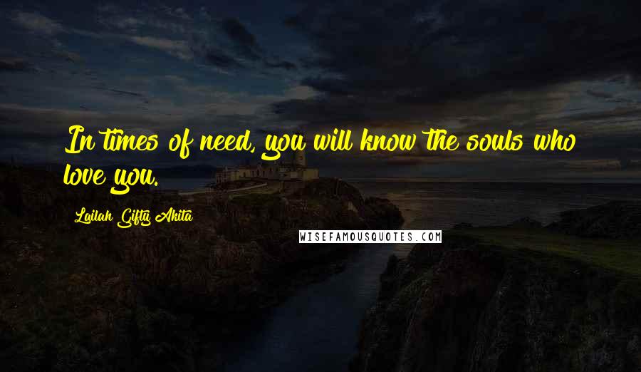 Lailah Gifty Akita Quotes: In times of need, you will know the souls who love you.