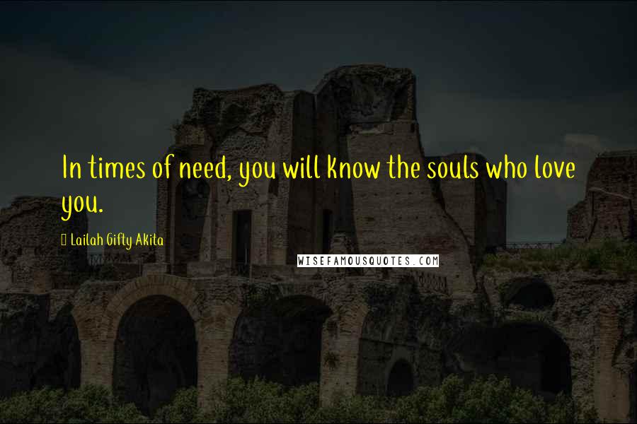 Lailah Gifty Akita Quotes: In times of need, you will know the souls who love you.