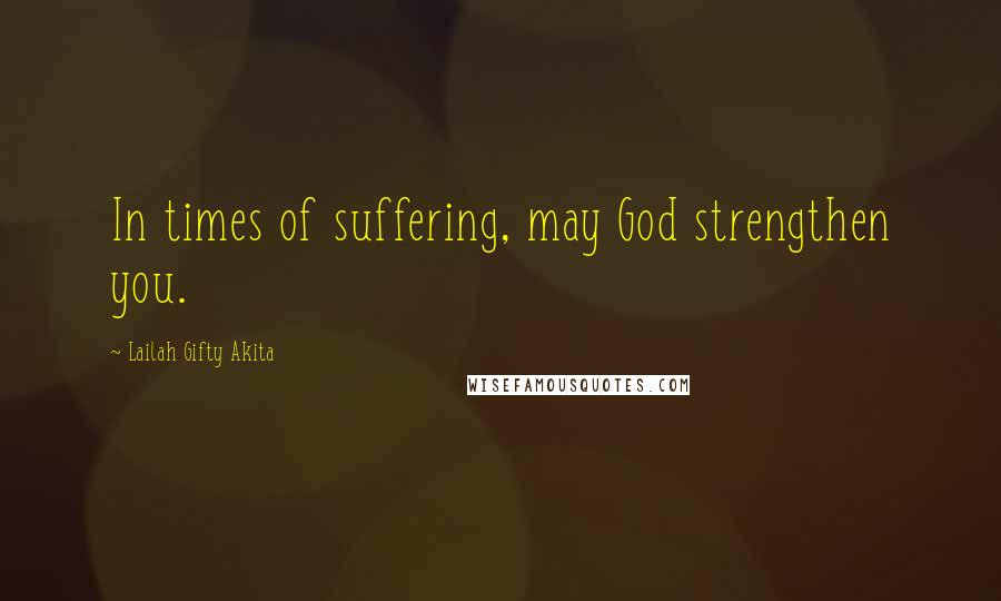 Lailah Gifty Akita Quotes: In times of suffering, may God strengthen you.