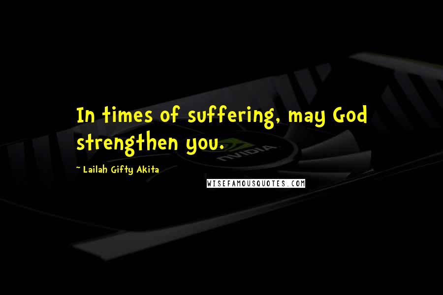 Lailah Gifty Akita Quotes: In times of suffering, may God strengthen you.