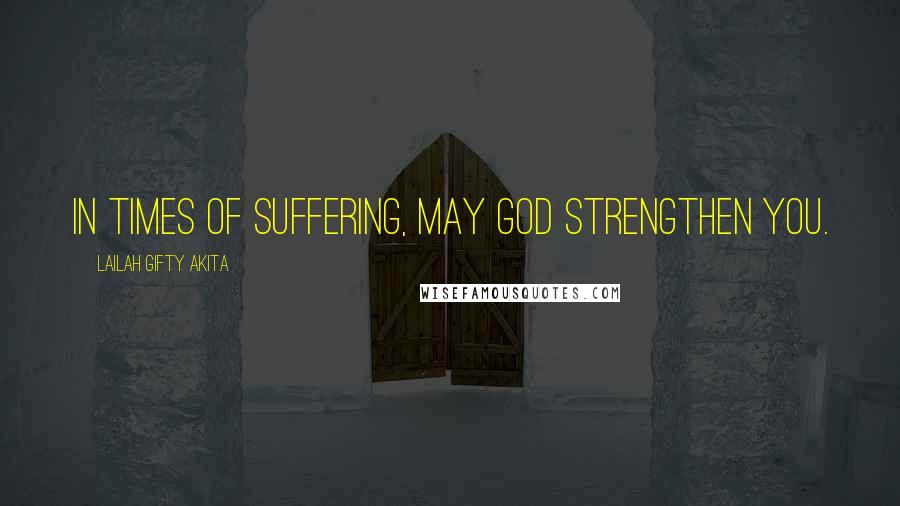 Lailah Gifty Akita Quotes: In times of suffering, may God strengthen you.