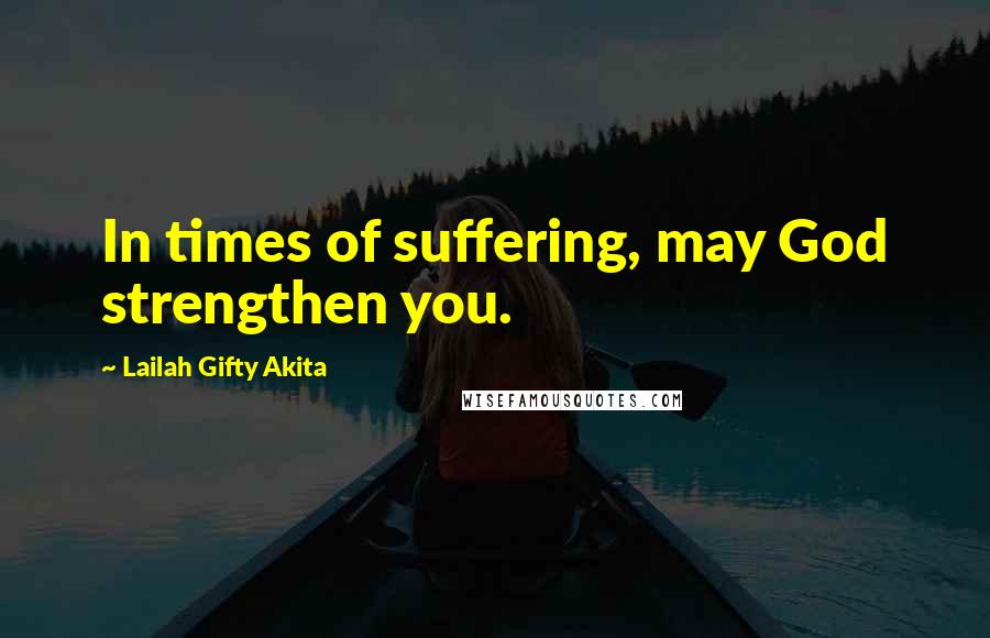 Lailah Gifty Akita Quotes: In times of suffering, may God strengthen you.