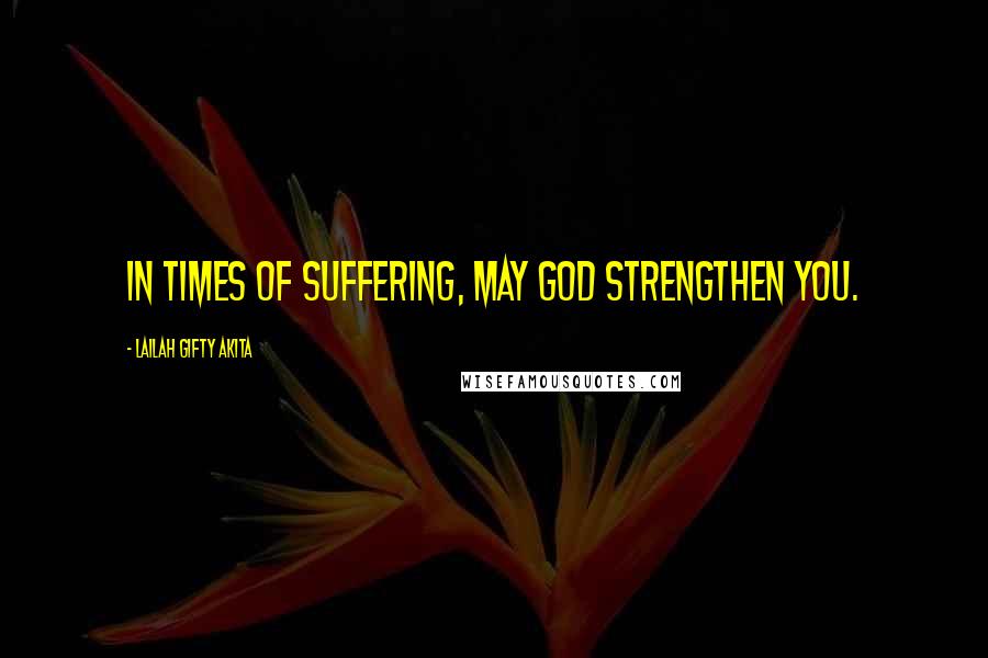 Lailah Gifty Akita Quotes: In times of suffering, may God strengthen you.
