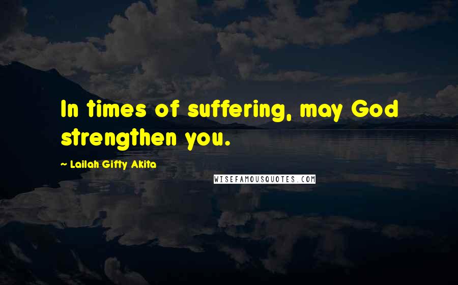 Lailah Gifty Akita Quotes: In times of suffering, may God strengthen you.
