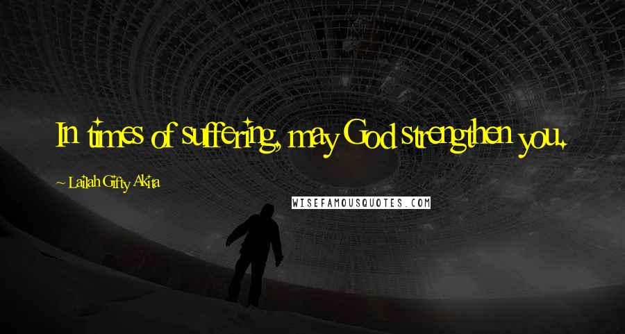 Lailah Gifty Akita Quotes: In times of suffering, may God strengthen you.