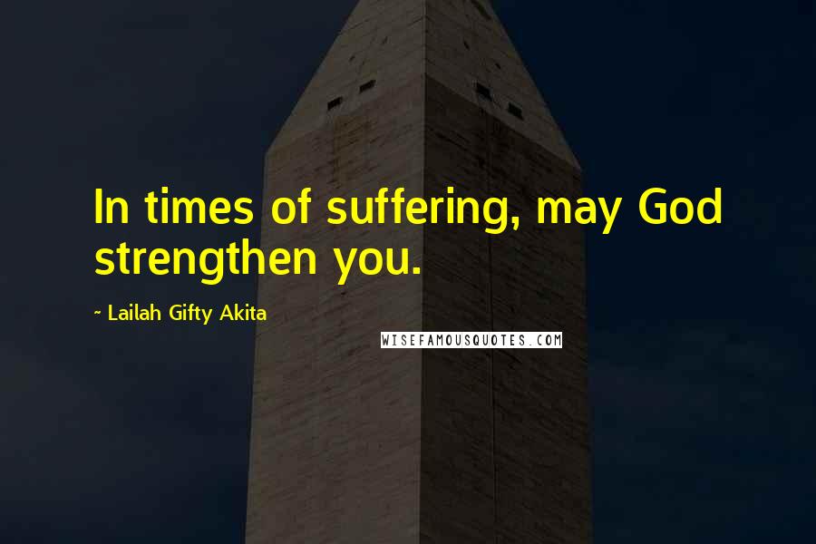 Lailah Gifty Akita Quotes: In times of suffering, may God strengthen you.