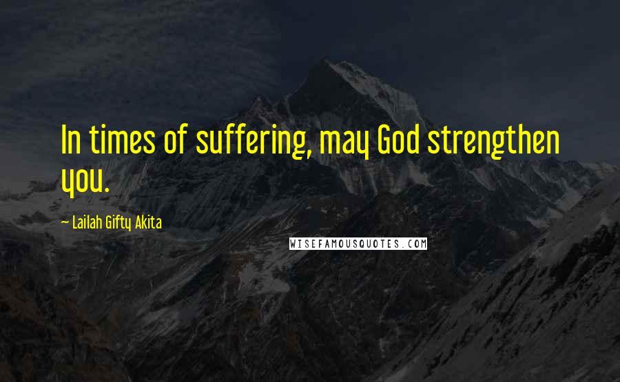 Lailah Gifty Akita Quotes: In times of suffering, may God strengthen you.
