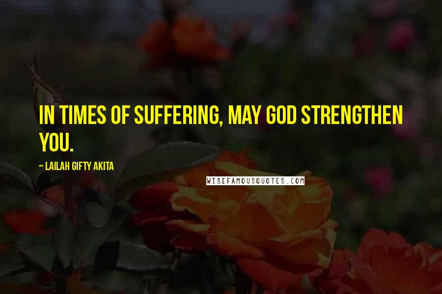 Lailah Gifty Akita Quotes: In times of suffering, may God strengthen you.