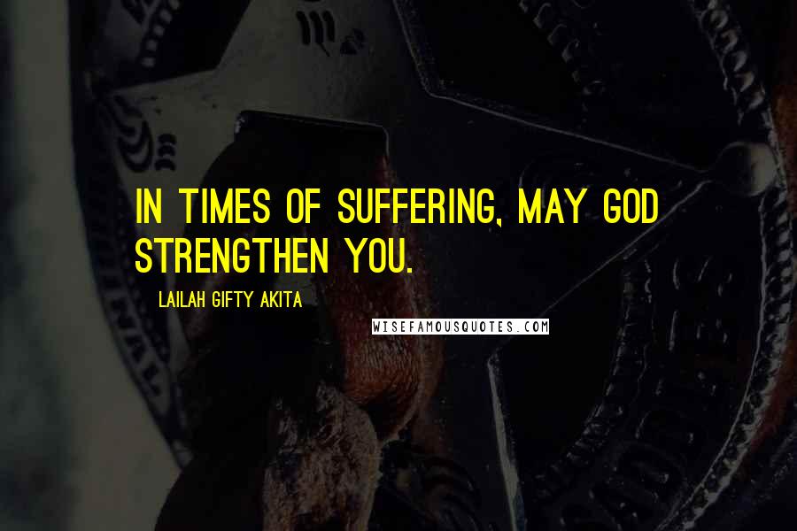 Lailah Gifty Akita Quotes: In times of suffering, may God strengthen you.