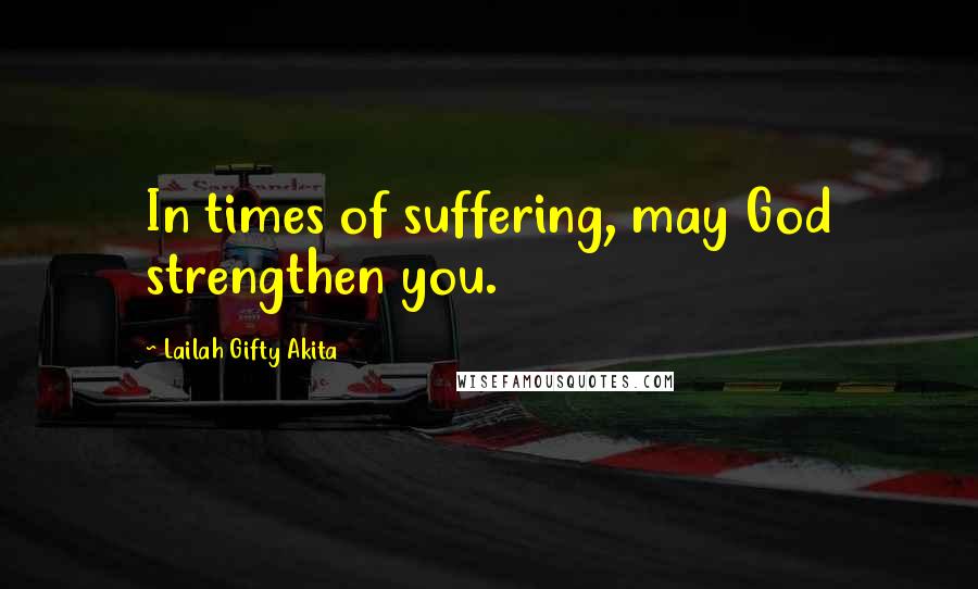 Lailah Gifty Akita Quotes: In times of suffering, may God strengthen you.