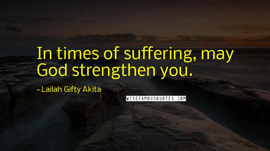 Lailah Gifty Akita Quotes: In times of suffering, may God strengthen you.