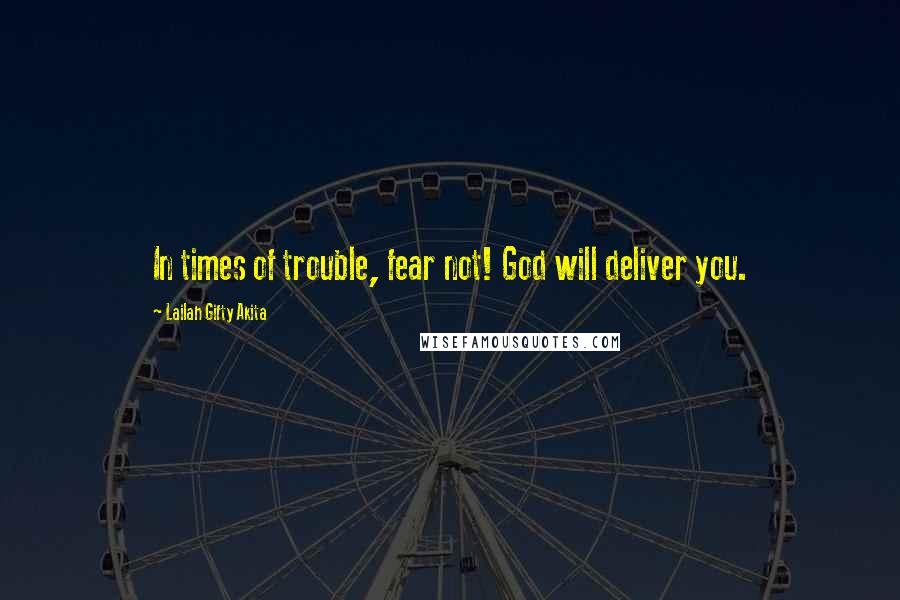 Lailah Gifty Akita Quotes: In times of trouble, fear not! God will deliver you.