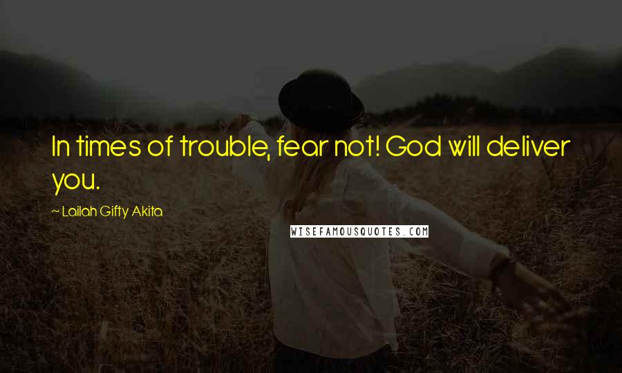 Lailah Gifty Akita Quotes: In times of trouble, fear not! God will deliver you.