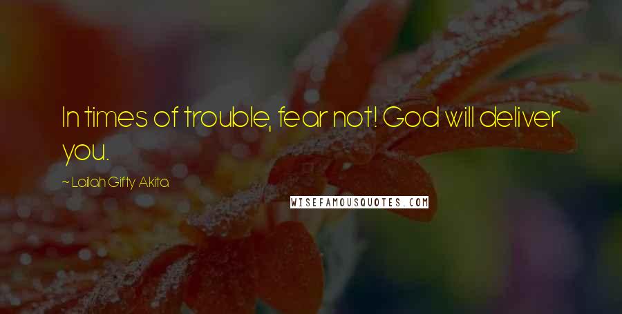 Lailah Gifty Akita Quotes: In times of trouble, fear not! God will deliver you.