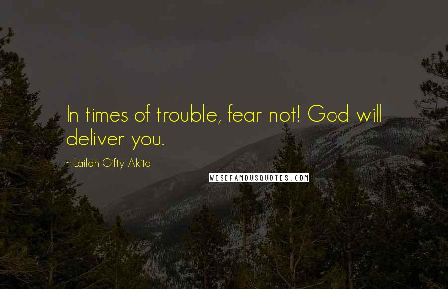 Lailah Gifty Akita Quotes: In times of trouble, fear not! God will deliver you.