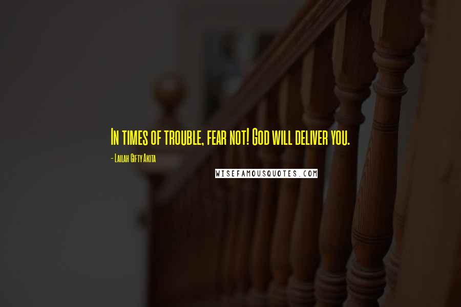 Lailah Gifty Akita Quotes: In times of trouble, fear not! God will deliver you.