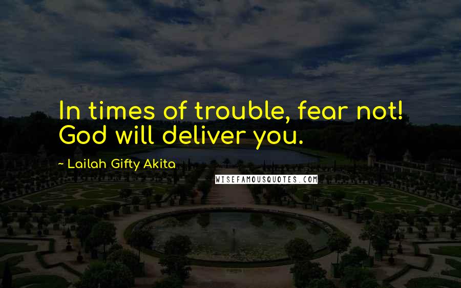 Lailah Gifty Akita Quotes: In times of trouble, fear not! God will deliver you.