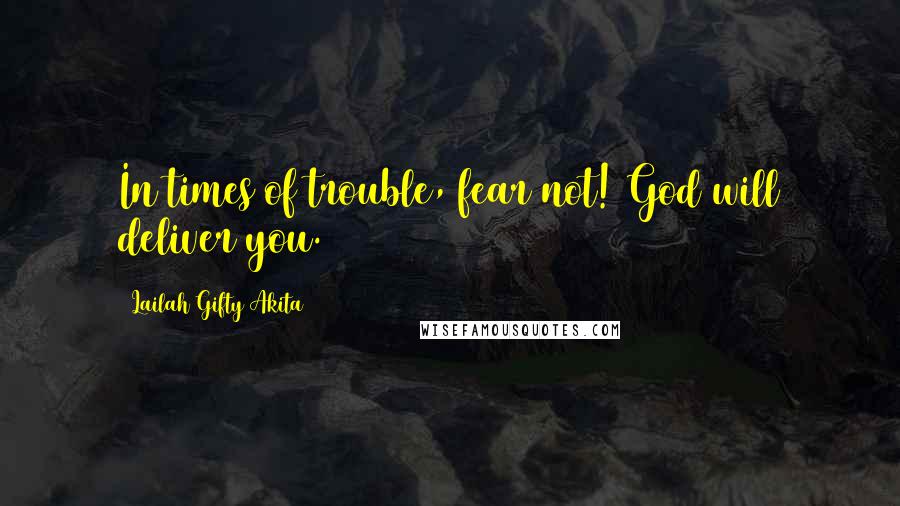 Lailah Gifty Akita Quotes: In times of trouble, fear not! God will deliver you.