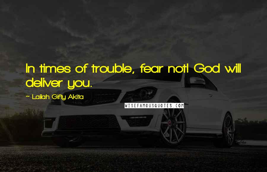 Lailah Gifty Akita Quotes: In times of trouble, fear not! God will deliver you.