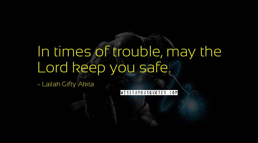 Lailah Gifty Akita Quotes: In times of trouble, may the Lord keep you safe.