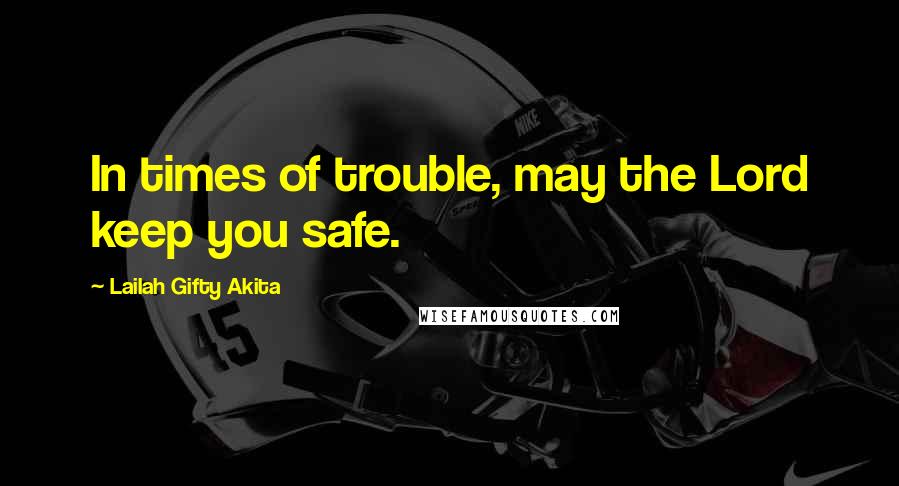 Lailah Gifty Akita Quotes: In times of trouble, may the Lord keep you safe.