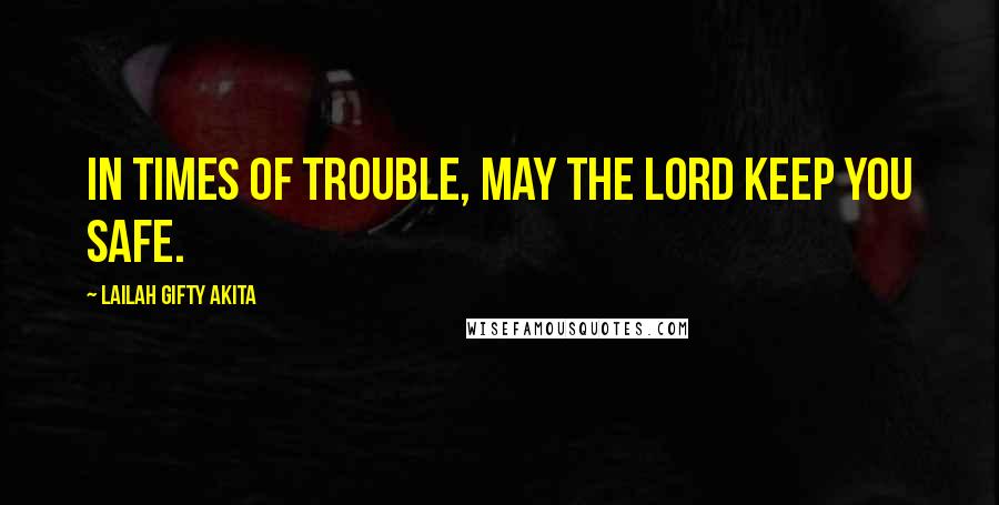Lailah Gifty Akita Quotes: In times of trouble, may the Lord keep you safe.
