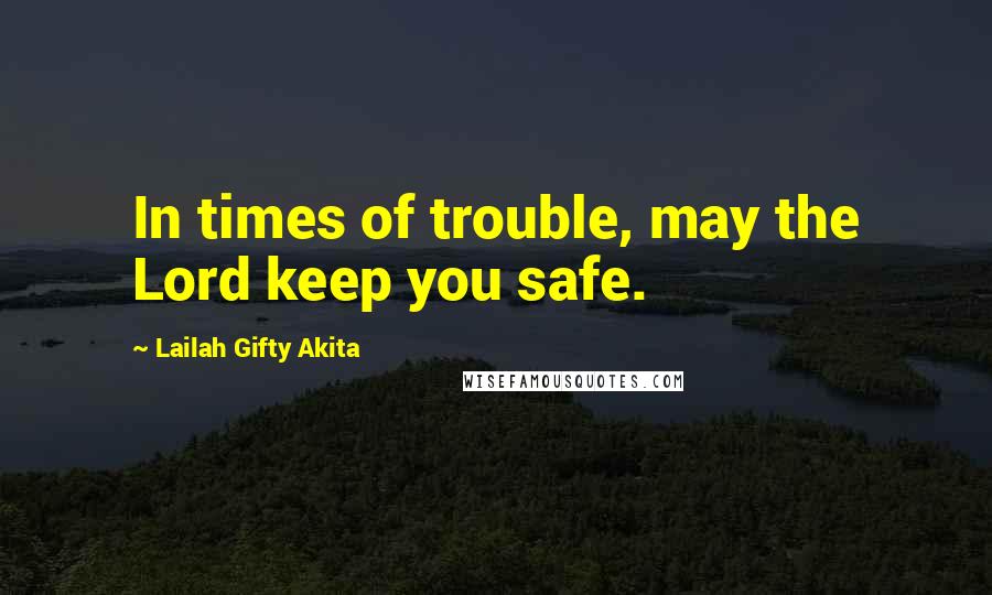 Lailah Gifty Akita Quotes: In times of trouble, may the Lord keep you safe.