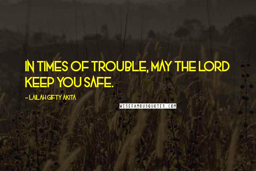 Lailah Gifty Akita Quotes: In times of trouble, may the Lord keep you safe.