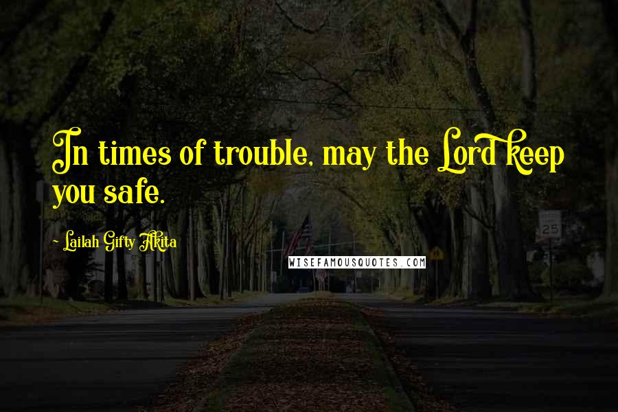 Lailah Gifty Akita Quotes: In times of trouble, may the Lord keep you safe.