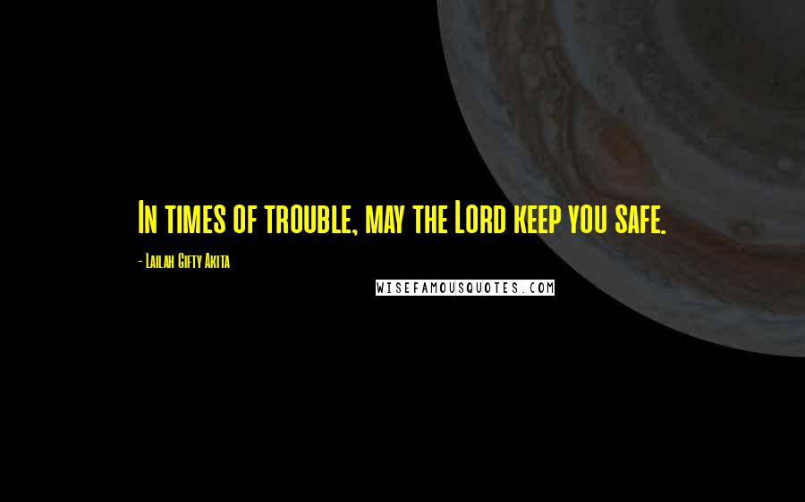 Lailah Gifty Akita Quotes: In times of trouble, may the Lord keep you safe.