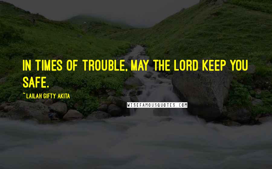 Lailah Gifty Akita Quotes: In times of trouble, may the Lord keep you safe.
