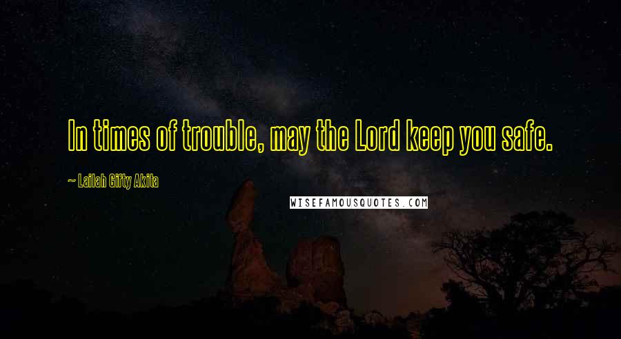 Lailah Gifty Akita Quotes: In times of trouble, may the Lord keep you safe.