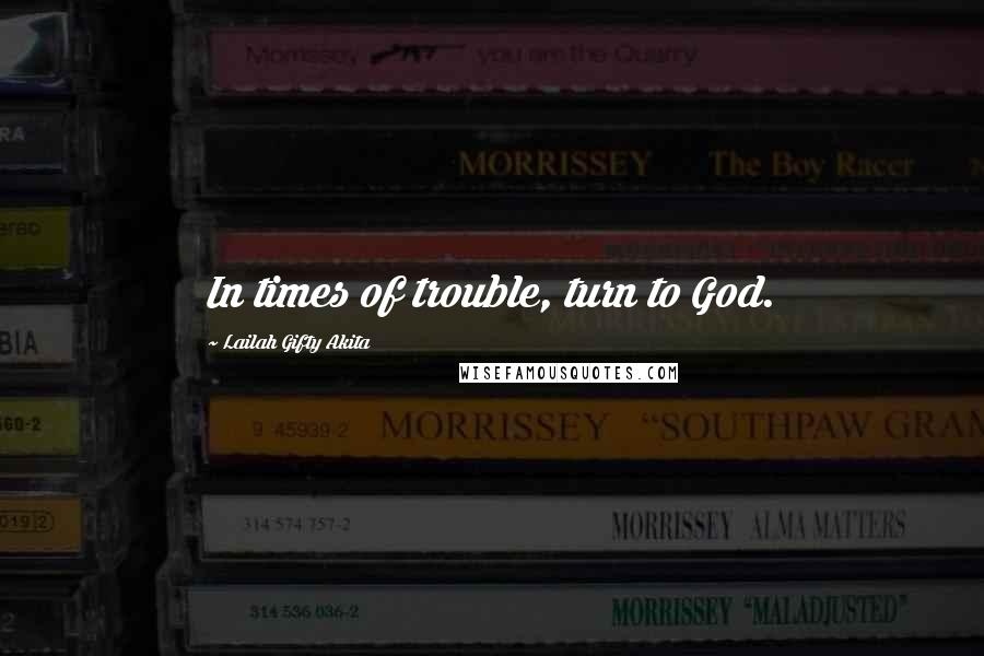 Lailah Gifty Akita Quotes: In times of trouble, turn to God.