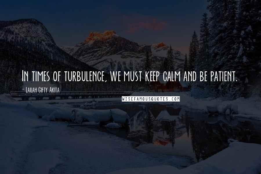 Lailah Gifty Akita Quotes: In times of turbulence, we must keep calm and be patient.