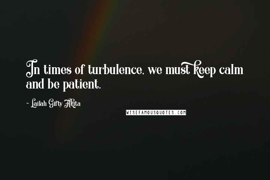 Lailah Gifty Akita Quotes: In times of turbulence, we must keep calm and be patient.